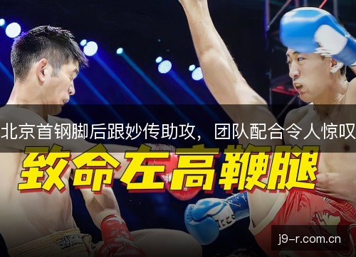 北京首钢脚后跟妙传助攻，团队配合令人惊叹