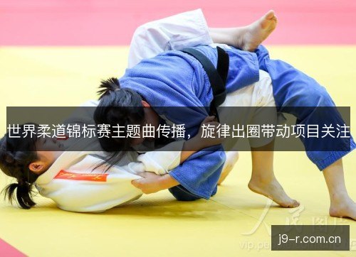 世界柔道锦标赛主题曲传播，旋律出圈带动项目关注