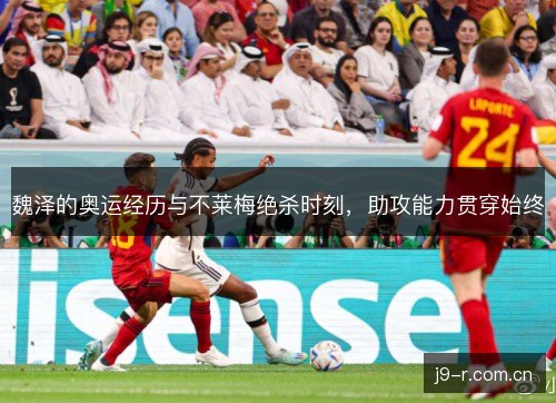 魏泽的奥运经历与不莱梅绝杀时刻，助攻能力贯穿始终